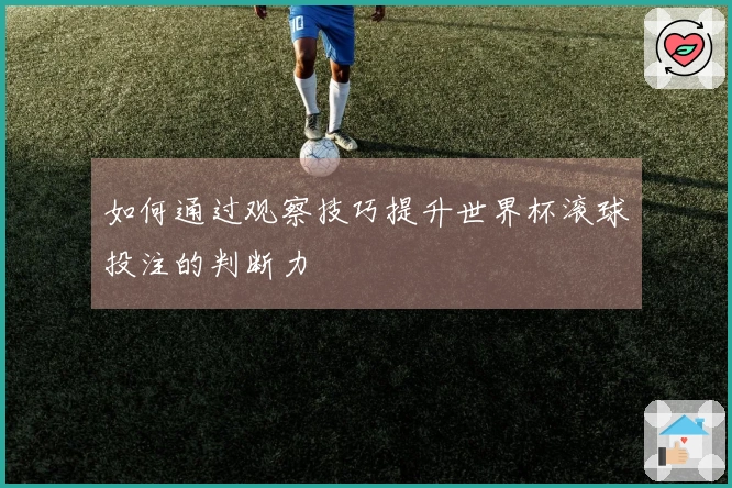 如何通过观察技巧提升世界杯滚球投注的判断力