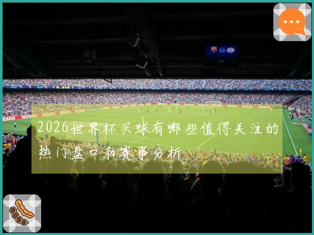 2026世界杯买球有哪些值得关注的热门盘口和赛事分析