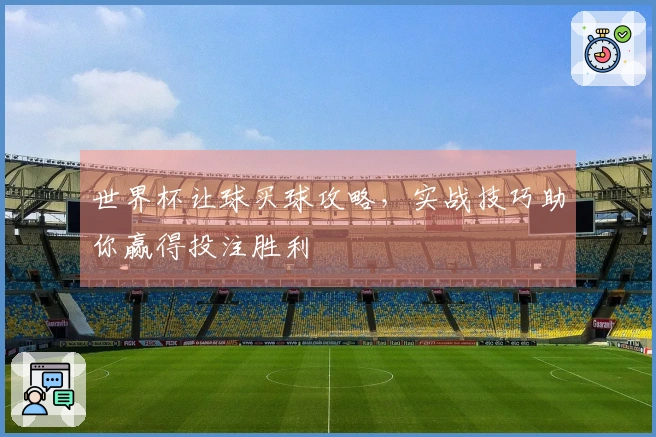 世界杯让球买球攻略，实战技巧助你赢得投注胜利