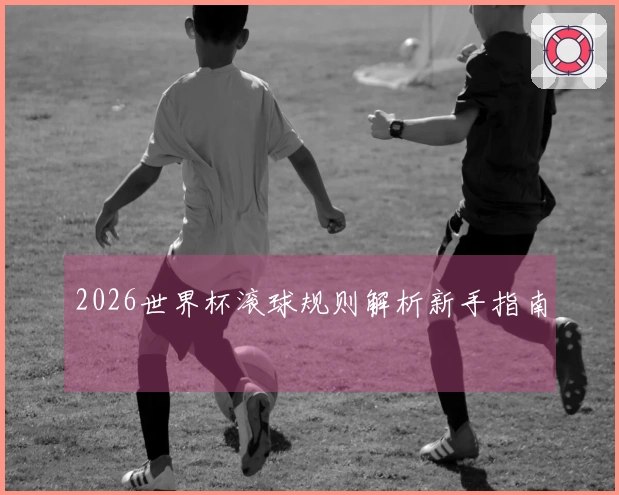 2026世界杯滚球规则解析新手指南